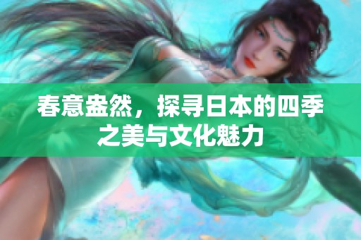 春意盎然，探寻日本的四季之美与文化魅力