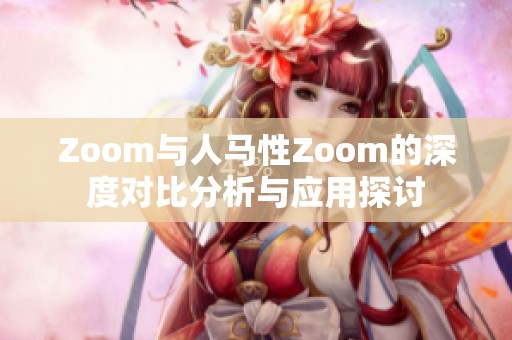 Zoom与人马性Zoom的深度对比分析与应用探讨