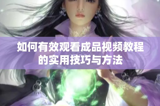 如何有效观看成品视频教程的实用技巧与方法