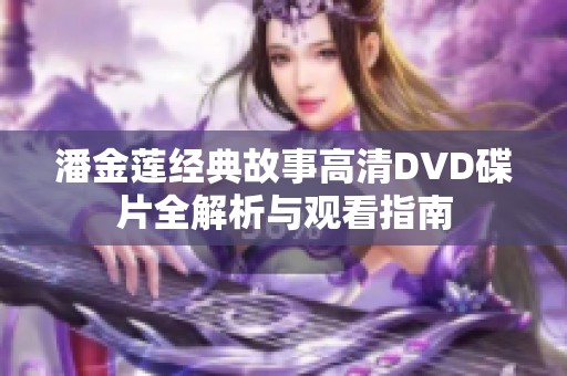 潘金莲经典故事高清DVD碟片全解析与观看指南