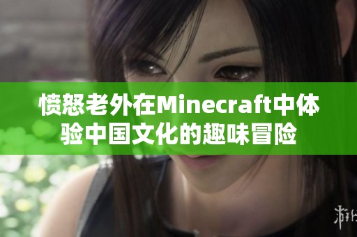 愤怒老外在Minecraft中体验中国文化的趣味冒险