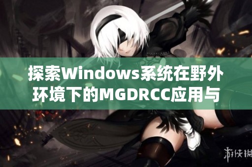 探索Windows系统在野外环境下的MGDRCC应用与研究