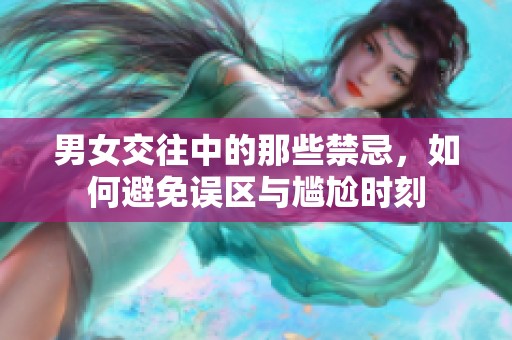 男女交往中的那些禁忌，如何避免误区与尴尬时刻