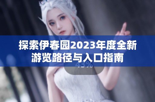 探索伊春园2023年度全新游览路径与入口指南