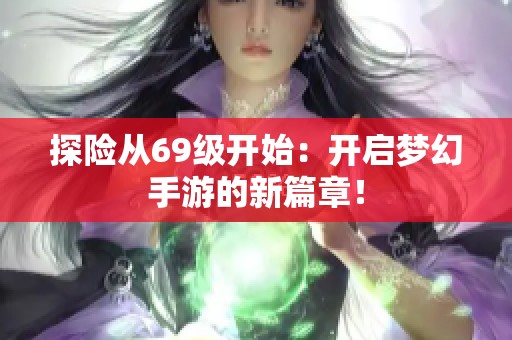 探险从69级开始：开启梦幻手游的新篇章！