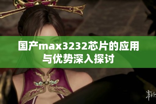 国产max3232芯片的应用与优势深入探讨