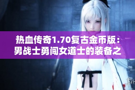 热血传奇1.70复古金币版：男战士勇闯女道士的装备之战