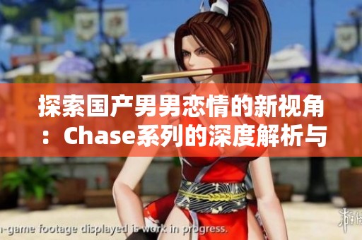 探索国产男男恋情的新视角：Chase系列的深度解析与讨论