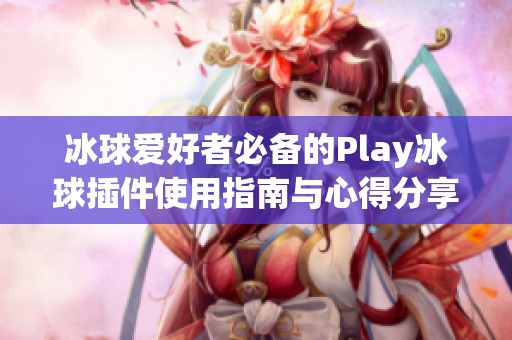 冰球爱好者必备的Play冰球插件使用指南与心得分享