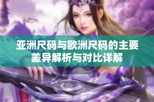 亚洲尺码与欧洲尺码的主要差异解析与对比详解