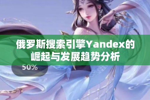 俄罗斯搜索引擎Yandex的崛起与发展趋势分析