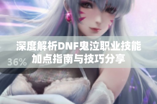 深度解析DNF鬼泣职业技能加点指南与技巧分享