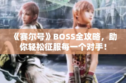 《赛尔号》BOSS全攻略，助你轻松征服每一个对手！