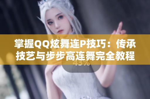 掌握QQ炫舞连P技巧：传承技艺与步步高连舞完全教程