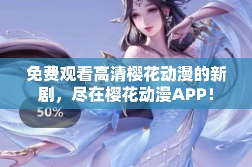 免费观看高清樱花动漫的新剧，尽在樱花动漫APP！