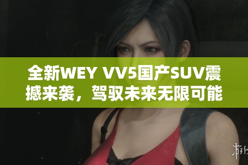 全新WEY VV5国产SUV震撼来袭，驾驭未来无限可能