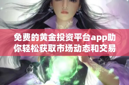 免费的黄金投资平台app助你轻松获取市场动态和交易机会