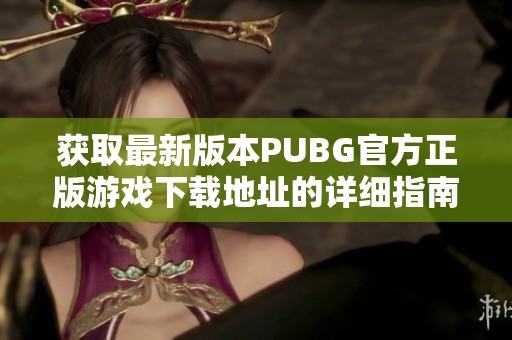 获取最新版本PUBG官方正版游戏下载地址的详细指南