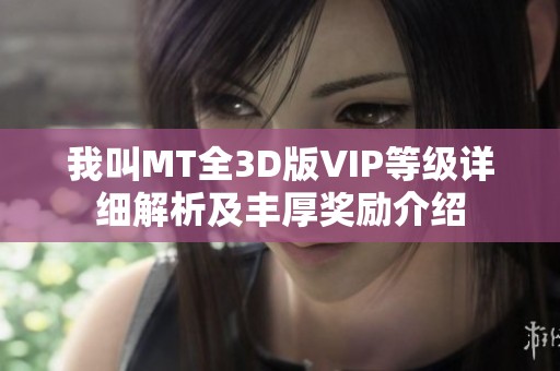 我叫MT全3D版VIP等级详细解析及丰厚奖励介绍