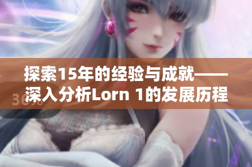 探索15年的经验与成就——深入分析Lorn 1的发展历程