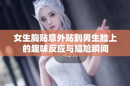 女生胸贴意外贴到男生脸上的趣味反应与尴尬瞬间