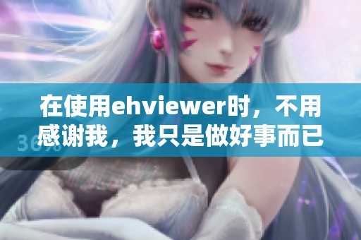 在使用ehviewer时，不用感谢我，我只是做好事而已