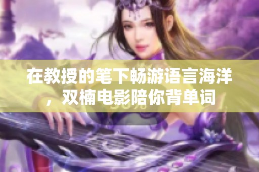 在教授的笔下畅游语言海洋，双楠电影陪你背单词