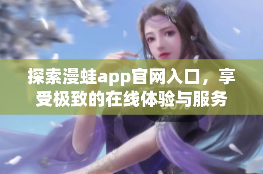 探索漫蛙app官网入口，享受极致的在线体验与服务