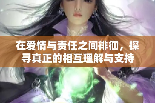 在爱情与责任之间徘徊，探寻真正的相互理解与支持