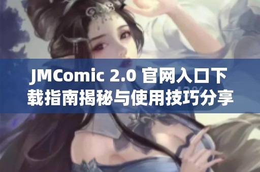 JMComic 2.0 官网入口下载指南揭秘与使用技巧分享