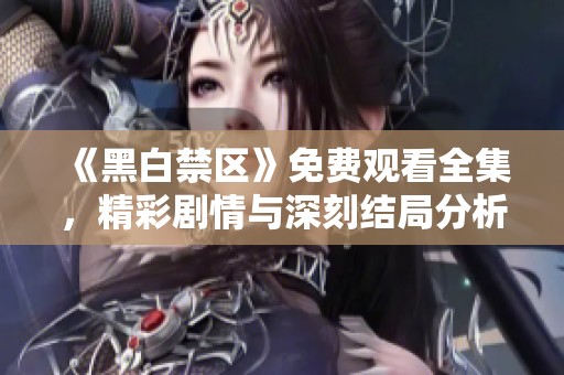 《黑白禁区》免费观看全集，精彩剧情与深刻结局分析尽在此处