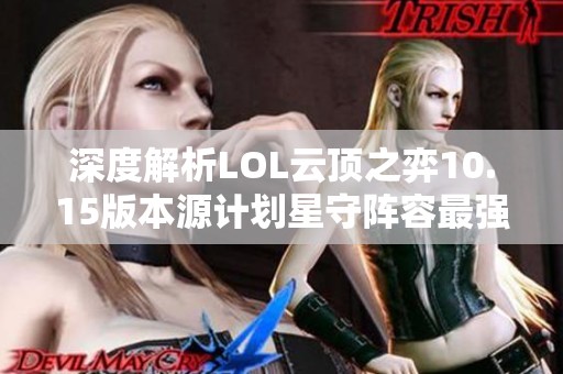 深度解析LOL云顶之弈10.15版本源计划星守阵容最强搭配与攻略