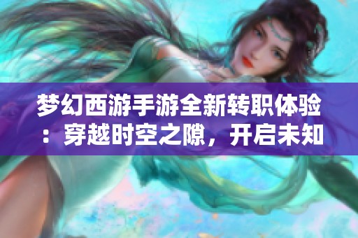 梦幻西游手游全新转职体验：穿越时空之隙，开启未知冒险旅程