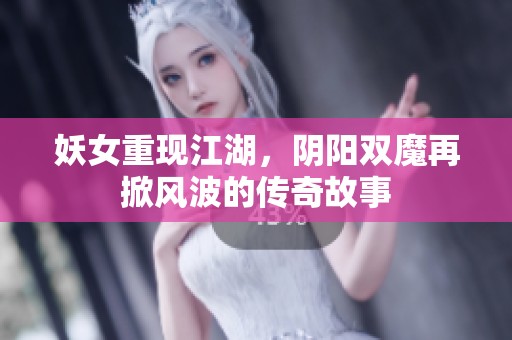 妖女重现江湖，阴阳双魔再掀风波的传奇故事