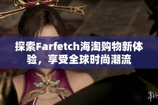 探索Farfetch海淘购物新体验，享受全球时尚潮流