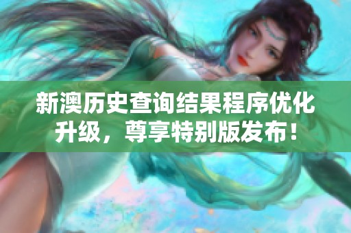 新澳历史查询结果程序优化升级，尊享特别版发布！