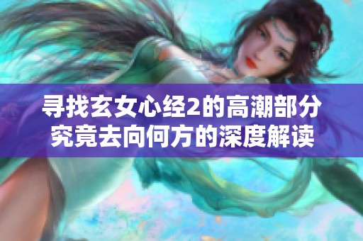 寻找玄女心经2的高潮部分究竟去向何方的深度解读