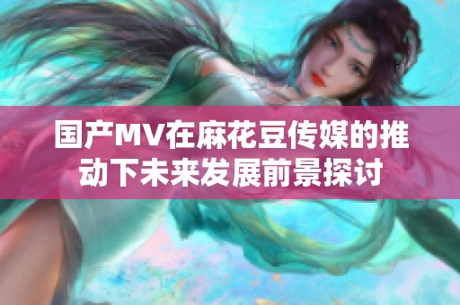 国产MV在麻花豆传媒的推动下未来发展前景探讨