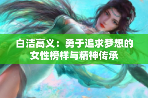 白洁高义：勇于追求梦想的女性榜样与精神传承