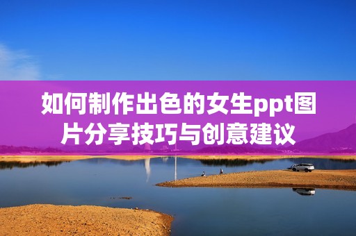 如何制作出色的女生ppt图片分享技巧与创意建议