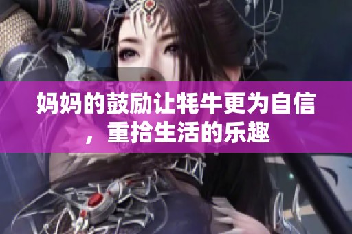 妈妈的鼓励让牦牛更为自信，重拾生活的乐趣