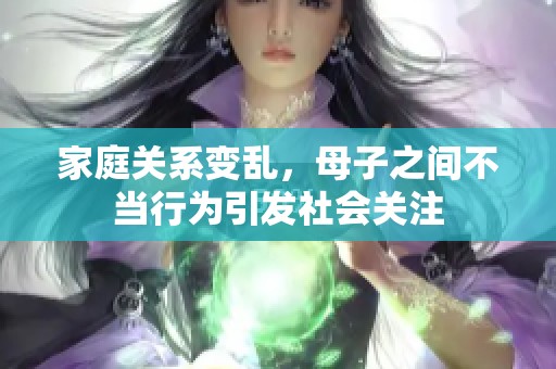 家庭关系变乱，母子之间不当行为引发社会关注