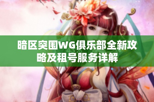 暗区突围WG俱乐部全新攻略及租号服务详解