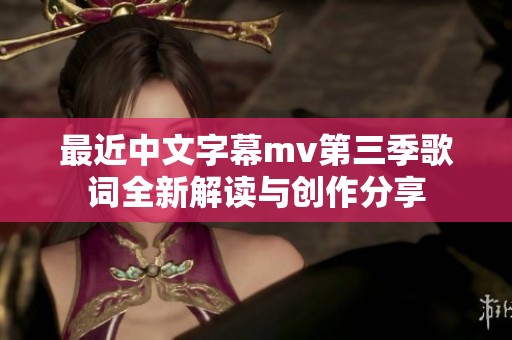 最近中文字幕mv第三季歌词全新解读与创作分享