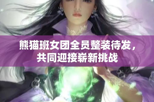 熊猫班女团全员整装待发，共同迎接崭新挑战