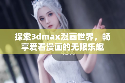 探索3dmax漫画世界，畅享爱看漫画的无限乐趣