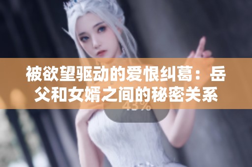 被欲望驱动的爱恨纠葛：岳父和女婿之间的秘密关系