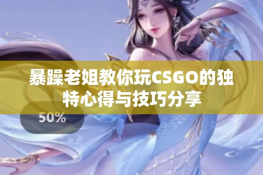 暴躁老姐教你玩CSGO的独特心得与技巧分享