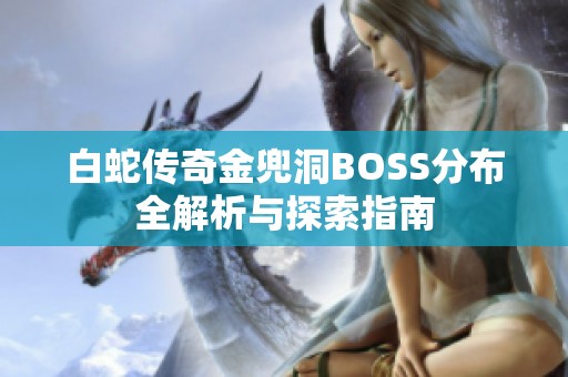 白蛇传奇金兜洞BOSS分布全解析与探索指南