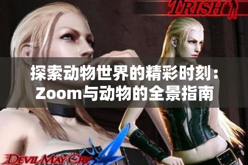 探索动物世界的精彩时刻：Zoom与动物的全景指南